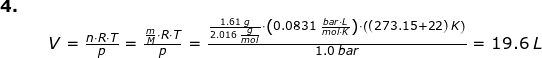 \small \small \small \small \begin{array}{lllllllll} \textbf{4.}\\&& V=\frac{n\cdot R\cdot T}{p}=\frac{\frac{m}{M}\cdot R\cdot T}{p}=\frac{\frac{1.61\;g}{2.016\;\frac{g}{mol}}\cdot \left ( 0.0831\;\frac{bar\cdot L}{mol\cdot K} \right )\cdot \left ( (273.15+22)\;K \right )}{1.0\;bar}=19.6\;L \end{array}