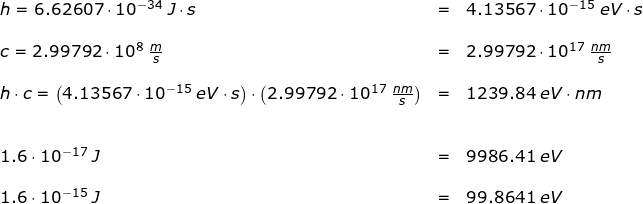 \small \small \small \small \small \begin{array}{lllll}&& h=6.62607\cdot 10^{-34}\;J\cdot s&=&4.13567\cdot 10^{-15}\;eV\cdot s\\\\&& c=2.99792\cdot 10^8\;\frac{m}{s}&=&2.99792\cdot 10^{17}\;\frac{nm}{s}\\\\&& h\cdot c=\left (4.13567\cdot 10^{-15}\;eV\cdot s \right )\cdot \left (2.99792\cdot 10^{17}\;\frac{nm}{s} \right )&=&1239.84\;eV\cdot nm \\\\\\&& 1.6\cdot 10^{-17}\;J&=&9986.41\;eV\\\\&& 1.6\cdot 10^{-15}\;J&=&99.8641\;eV \end{array}