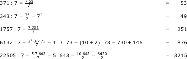 \small \small \small \small \small \small \begin{array}{llllllr} 371:7=\frac{7\cdot 53}{7}&&&&&=&53\\\\ 343:7=\frac{7^3}{7}=7^2&&&&&=&49\\\\ 1757:7=\frac{7\cdot 251}{7}&&&&&=&251\\\\ 6132:7=\frac{2^2\cdot 3\cdot 7\cdot 73}{7}=4\cdot 3\cdot 73=\left ( 10+2 \right )\cdot 73=730+146&&&&&=&876\\\\ 22505:7=\frac{5\cdot 7\cdot 643}{7}=5\cdot 643=\frac{10\cdot 643}{2}=\frac{6430}{2}&&&&&=&3215 \end{array}