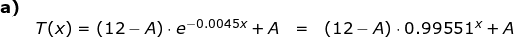\small \small\begin{array}{lllllll} \textbf{a)}\\&T(x)=(12-A)\cdot e^{-0.0045x}+A&=&(12-A)\cdot 0.99551^x+A \end{array}