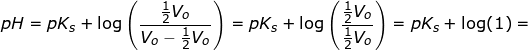 \small pH=pK_s+\log\left ( \frac{\tfrac{1}{2}V_o}{V_o-\tfrac{1}{2}V_o} \right )=pK_s+\log\left ( \frac{\tfrac{1}{2}V_o}{\tfrac{1}{2}{V_o}} \right )=pK_s+\log(1)=