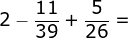 2-frac{11}{39}+frac{5}{26}=