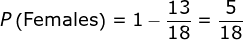 P\left ( \textup{Females} \right )=1-\frac{13}{18}=\frac{5}{18}
