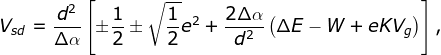 V_{sd}=\frac{d^{2}}{\Delta \alpha }\left [ \pm \frac{1}{2}\pm \sqrt{\frac{1}{2}}e^{2}+\frac{2\Delta \alpha }{d^{2}}\left ( \Delta E-W+eKV_{g} \right )\right ],