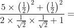 frac {5times left( frac{1}{2}right )^2+left ( frac{1}{2} right )^2}{2times frac{1}{sqrt2}timesfrac{1}{sqrt2}+1}=