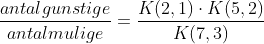 \frac {antal gunstige}{antal mulige} = \frac {K(2,1) \cdot K(5,2)}{K(7,3)}