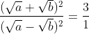 \Rightarrow \frac{(\sqrt{a}+\sqrt{b})^{2}}{(\sqrt{a}-\sqrt{b})^{2}}=\frac{3}{1}