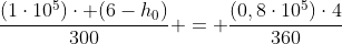 frac{(1cdot10^5)cdot (6-h_0)}{300} = frac{(0,8cdot10^5)cdot4}{360}