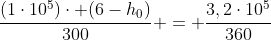 frac{(1cdot10^5)cdot (6-h_0)}{300} = frac{3,2cdot10^5}{360}