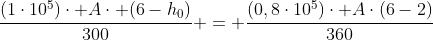 frac{(1cdot10^5)cdot Acdot (6-h_0)}{300} = frac{(0,8cdot10^5)cdot Acdot(6-2)}{360}