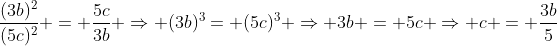 frac{(3b)^2}{(5c)^2} = frac{5c}{3b} Rightarrow (3b)^3= (5c)^3 Rightarrow 3b = 5c Rightarrow c = frac{3b}{5}