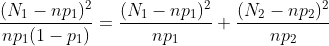 https://latex.codecogs.com/gif.latex?\frac{(N_1-np_1)^2}{np_1(1-p_1)}=\frac{(N_1-np_1)^2}{np_1}+\frac{(N_2-np_2)^2}{np_2}
