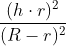 \frac{(h\cdot r)^2}{(R -r)^{2}}