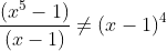 \frac{(x^5-1)}{(x-1)} \neq (x-1)^4