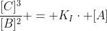 frac{[C]^{3}}{[B]^{2}} = K_{I}cdot [A]