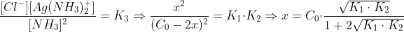 \frac{[Cl^-][Ag(NH_3)_2^+]}{[NH_3]^2}=K_3\Rightarrow \frac{x^2}{(C_0-2x)^2}=K_1\cdot K_2\Rightarrow x=C_0\cdot \frac{\sqrt{K_1\cdot K_2}}{1+2\sqrt{K_1\cdot K_2}}