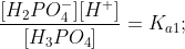 \frac{[H_2PO_4^{-}][H^{+}]}{[H_3PO_4]} =K_{a1};