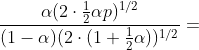 \frac{\alpha (2\cdot \frac{1}{2}\alpha p)^{1/2}}{(1-\alpha )(2\cdot (1+\frac{1}{2}\alpha ))^{1/2}}=