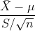 rac{ar{X}-mu }{S /sqrt{n}}