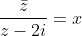 frac{ar{z}}{z-2i}=x