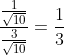 frac{frac{1}{sqrt{10}}}{frac{3}{sqrt{10}}}=frac{1}{3}