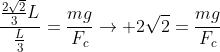 frac{frac{2sqrt2}{3}L}{frac{L}{3}}=frac{mg}{F_c}
ightarrow 2sqrt2=frac{mg}{F_c}