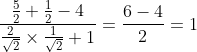 frac{frac{5}{2}+frac{1}{2}-4}{frac{2}{sqrt2}timesfrac{1}{sqrt2}+1}=frac{6-4}{2}=1