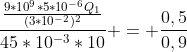 frac{frac{9*10^9*5*10^{-6}Q_1}{(3*10^{-2})^2}}{45*10^{-3}*10} = frac{0,5}{0,9}