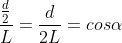 frac{frac{d}{2}}{L}=frac{d}{2L}=cosalpha