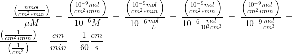 \frac{\left ( \frac{nmol}{cm^2*min} \right )}{\mu M} =\frac{\left ( \frac{10^{-9}mol}{cm^2*min} \right )}{10^{-6} M} =\frac{\left ( \frac{10^{-9}mol}{cm^2*min} \right )}{10^{-6} \frac{mol}{L}} =\frac{\left ( \frac{10^{-9}mol}{cm^2*min} \right )}{10^{-6} \frac{mol}{10^3 cm^3}} =\frac{\left ( \frac{10^{-9}mol}{cm^2*min} \right )}{10^{-9} \frac{mol}{ cm^3}} =\frac{\left ( \frac{1}{cm^2*min} \right )}{ \left ( \frac{1}{ cm^3} \right )} =\frac{cm}{min}=\frac{1}{60} \frac{cm}{s}