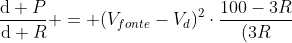 frac{mathrm{d} P}{mathrm{d} R} = (V_{fonte}-V_d)^2cdotfrac{100-3R}{(3R+100)^3}