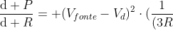 frac{mathrm{d} P}{mathrm{d} R}= (V_{fonte}-V_d)^2cdot(frac{1}{(3R+100)^2} + frac{Rcdot(-6)}{(3R+100)^3})