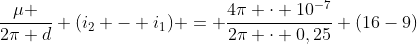 frac{mu }{2pi d} (i_{2} - i_{1}) = frac{4pi cdot 10^{-7}}{2pi cdot 0,25} (16-9)