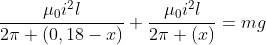 frac{mu_0i^2l}{2pi (0,18-x)}+frac{mu_0i^2l}{2pi (x)}=mg
