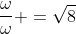 frac{omega}{omega} =sqrt{8}