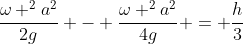 frac{omega ^{2}a^{2}}{2g} - frac{omega ^{2}a^{2}}{4g} = frac{h}{3}