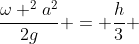 frac{omega ^{2}a^{2}}{2g} = frac{h}{3} + frac{omega ^{2}a^{2}}{4g}