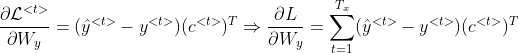 \frac{\partial \mathcal{L}^{<t>}}{\partial W_y}=(\hat{y}^{<t>}-y^{<t>})(c^{<t>})^T\Rightarrow \frac{\partial L}{\partial W_y}=\sum_{t=1}^{T_x}(\hat{y}^{<t>}-y^{<t>})(c^{<t>})^T