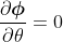 \frac{\partial\boldsymbol{\mathit{\phi}}}{\partial\theta}=0