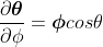 \frac{\partial\boldsymbol{\mathit{\theta}}}{\partial\phi}=\boldsymbol{\mathit{\phi}}cos\theta