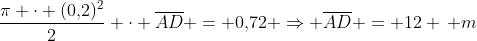 frac{pi cdot (0,!2)^2}{2} cdot overline{AD} = 0,!72 Rightarrow overline{AD} = 12 , m