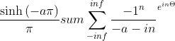 \frac{\sinh \left ( -a\pi \right )}{\pi }sum \sum_{-inf}^{inf} \frac{-1^{n}}{-a-in}^{e^{in\Theta }}
