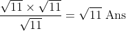 \frac{\sqrt{11} \times \sqrt{11}}{\sqrt{11}}=\sqrt{11} \; \mathrm{Ans}