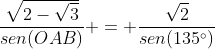 frac{sqrt{2-sqrt{3}}}{sen(OAB)} = frac{sqrt{2}}{sen(135^{circ})}