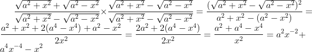 \frac{\sqrt{a^2+x^2}+\sqrt{a^2-x^2}}{\sqrt{a^2+x^2}-\sqrt{a^2-x^2}}\times\frac{\sqrt{a^2+x^2}-\sqrt{a^2-x^2}}{\sqrt{a^2+x^2}-\sqrt{a^2-x^2}}=\frac{(\sqrt{a^2+x^2}-\sqrt{a^2-x^2})^2}{a^2+x^2-(a^2-x^2)}=\frac{a^2+x^2+2(a^4-x^4)+a^2-x^2}{2x^2}=\frac{2a^2+2(a^4-x^4)}{2x^2}=\frac{a^2+a^4-x^4}{x^2}=a^2x^{-2}+a^4x^{-4}-x^2