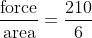 \frac{\textup{force}}{\textup{area}} = \frac{210}{6}