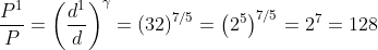 \frac{{{P^1}}}{P} = {\left( {\frac{{{d^1}}}{d}} \right)^\gamma } = {\left( {32} \right)^{7/5}} = {\left( {{2^5}} \right)^{7/5}} = {2^7} = 128