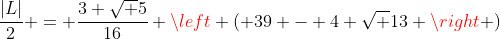 frac{|L|}{2} = frac{3 sqrt 5}{16} left ( 39 - 4 sqrt {13} 
ight )