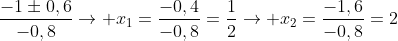 frac{-1pm0,6}{-0,8}
ightarrow x_1=frac{-0,4}{-0,8}=frac{1}{2}
ightarrow x_2=frac{-1,6}{-0,8}=2