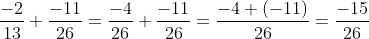 \frac{-2}{13}+\frac{-11}{26}=\frac{-4}{26}+\frac{-11}{26}=\frac{-4+(-11)}{26} =\frac{-15}{26}